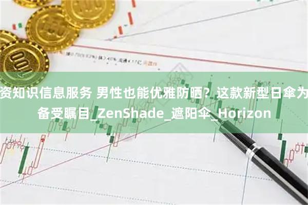 配资知识信息服务 男性也能优雅防晒？这款新型日傘为何备受瞩目_ZenShade_遮阳伞_Horizon