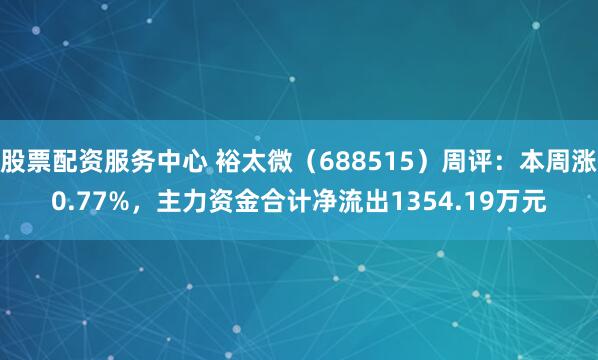 股票配资服务中心 裕太微（688515）周评：本周涨0.77%，主力资金合计净流出1354.19万元