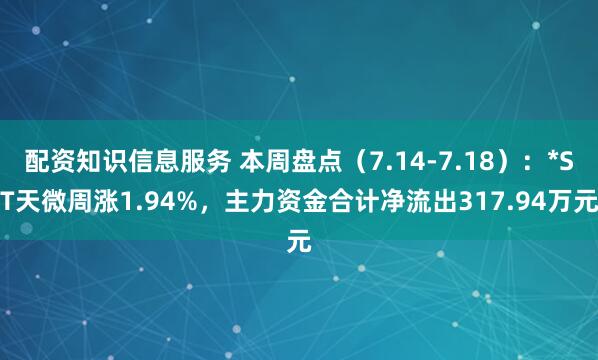 配资知识信息服务 本周盘点（7.14-7.18）：*ST天微周涨1.94%，主力资金合计净流出317.94万元