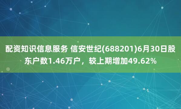配资知识信息服务 信安世纪(688201)6月30日股东户数1.46万户，较上期增加49.62%