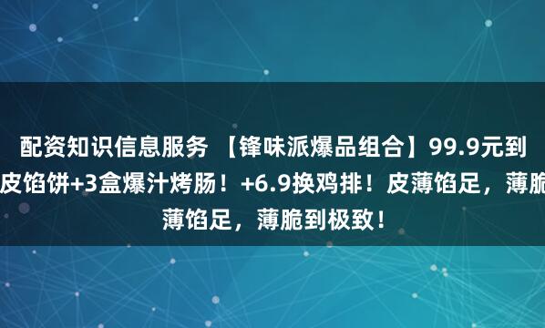 配资知识信息服务 【锋味派爆品组合】99.9元到手2袋酥皮馅饼+3盒爆汁烤肠！+6.9换鸡排！皮薄馅足，薄脆到极致！