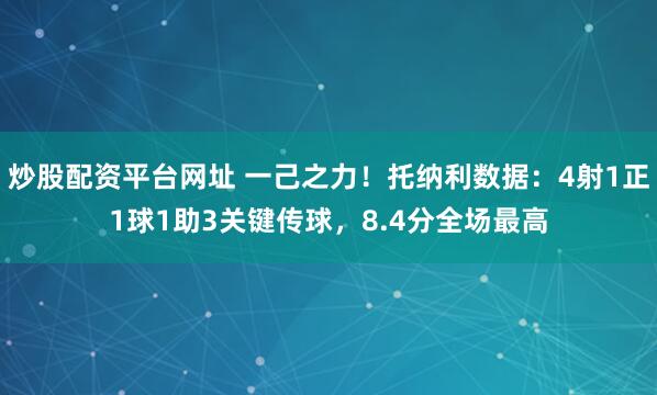 炒股配资平台网址 一己之力！托纳利数据：4射1正1球1助3关键传球，8.4分全场最高