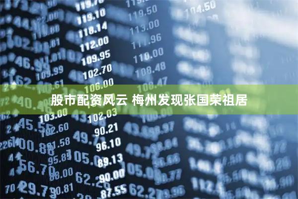 股市配资风云 梅州发现张国荣祖居